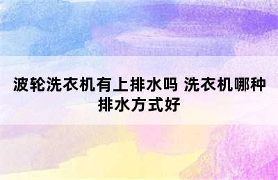 波轮洗衣机有上排水吗 洗衣机哪种排水方式好